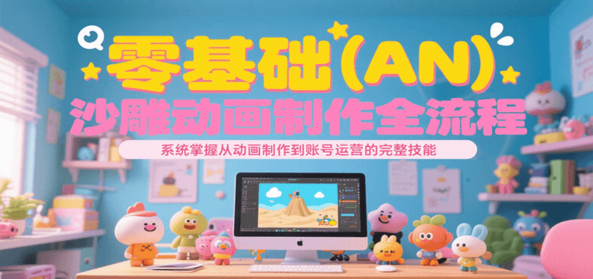 零基础（AN）沙雕动画制作全流程，系统掌握从动画制作到账号运营的完整技能-网创副业教程