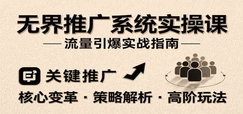 无界推广系统实操课，讲核心变革、各推广策略及高阶玩法引爆流量，助力运营进阶-网创副业教程