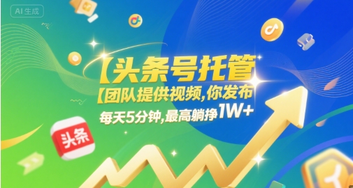 【头条号托管 】团队提供视频，你发布，每天5分钟，最高躺挣1W+【揭秘】-网创副业教程