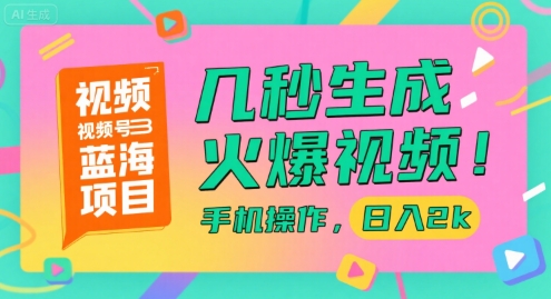 视频号蓝海项目，几秒生成火爆视频，手机操作，日入2k【揭秘】-网创副业教程