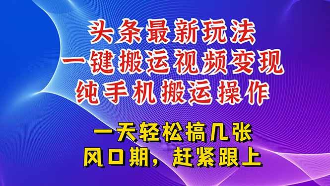 （15237期）今日头条最新玩法，一键搬运视频也能轻松变现，随随便便就爆百万流量，…-网创副业教程