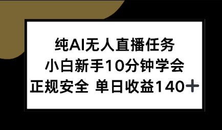 纯AI无人直播任务，小白新手10分钟学会 ，正规安全，单日收益140+-网创副业教程