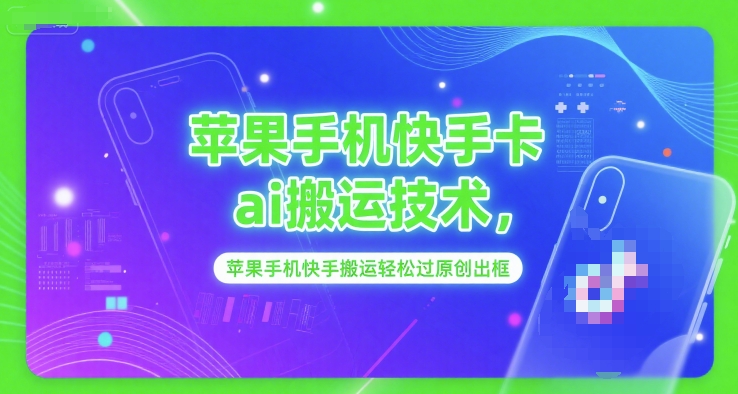 苹果手机快手卡ai搬运技术，苹果手机快手搬运轻松过原创出框-网创副业教程