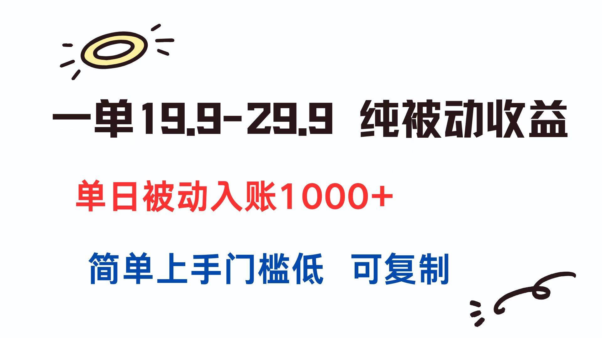 （15298期）一单19.9-29.9 纯被动收益 单日被动入账1000+ 简单上手门槛低 可复制-网创副业教程