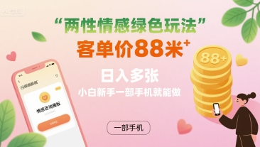 两性情感绿色玩法，客单价88米 日入多张，小白新手一部手机就能做-网创副业教程