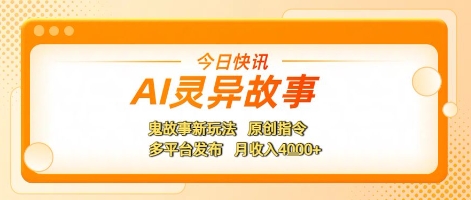 AI灵异故事，鬼故事新玩法，原创指令，多平台发布，月收入4k+-网创副业教程