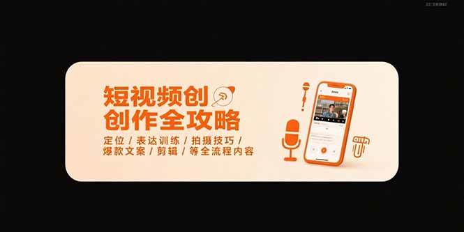 （15495期）短视频创作全攻略-7月，定位/表达训练/拍摄技巧/爆款文案/剪辑/等全流程-网创副业教程