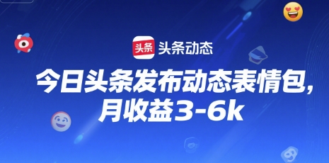 今日头条发布动态表情包，月收益3-6k-网创副业教程
