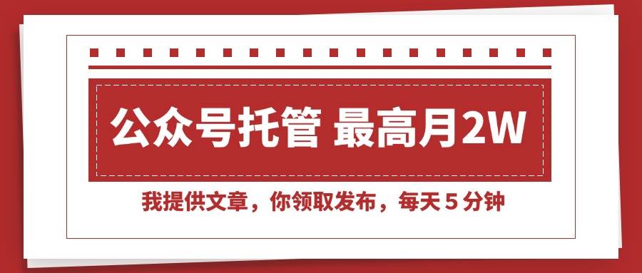 （15391期）【公众号托管 】我提供文章，你领取发布，每天５分钟，最高月入2W+-网创副业教程