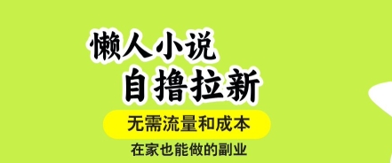懒人小说自撸拉新，无需流量，一个账号一条作品就可以打爆收益，在家也能轻松做的副业【揭秘】-网创副业教程