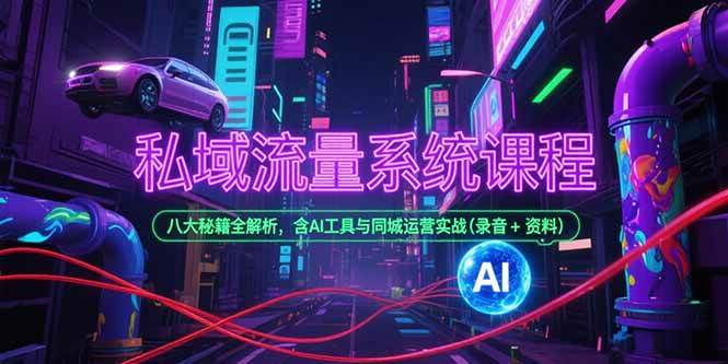 （15284期）私域流量系统课程，八大秘籍全解析，含AI工具与同城运营实战(录音+资料)-网创副业教程