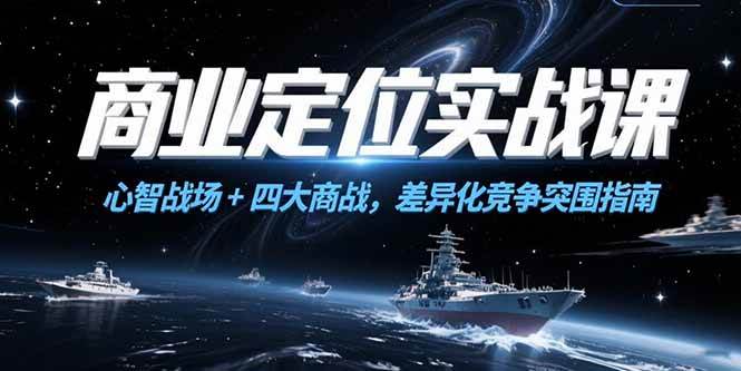 （15252期）商业定位实战课，心智战场+四大商战，差异化竞争突围指南-网创副业教程