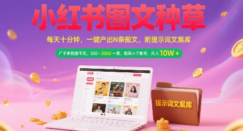 小红书图文种草，每天十分钟，一键产出N条图文， 广子多到接不完， 300-3k一条，矩阵n个账号月入几个W-网创副业教程
