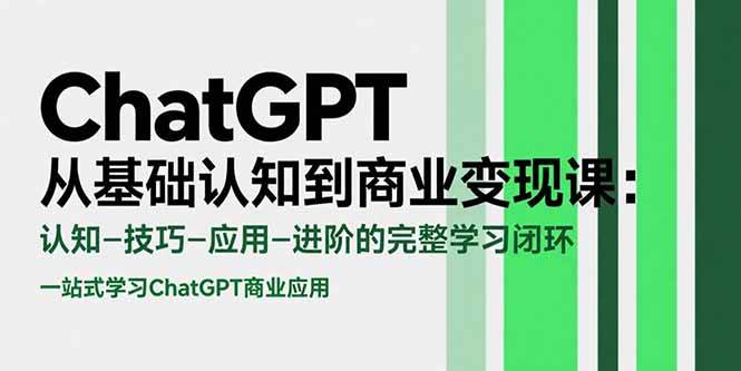 （15483期）ChatGPT从基础认知到商业变现课：认知-技巧-应用-进阶的完整学习闭环-网创副业教程