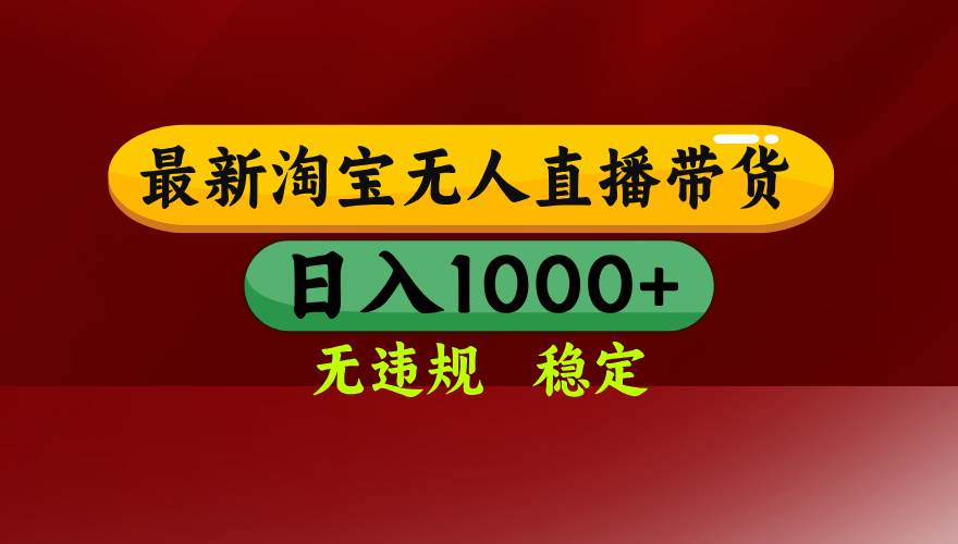 （15784期）淘宝无人直播带货【最新】，日入1000+，无违规无封号，操作简单，长期…-网创副业教程