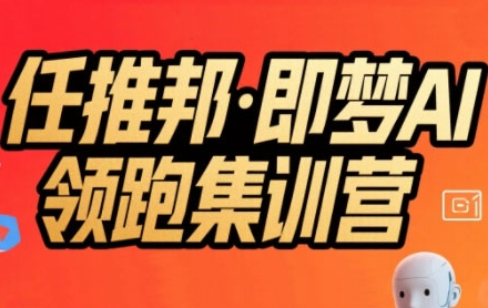 任推邦·即梦AI领跑集训营，低粉号冷启动，单条视频变现1.2W实操-网创副业教程