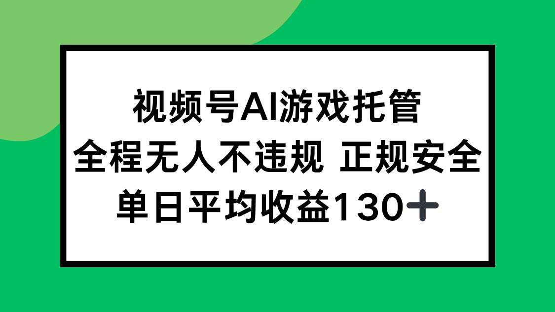 （15488期）视频号AI游戏托管，全程无人不违规 正规安全，单日平均收益130+-网创副业教程