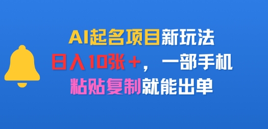 AI起名项目新玩法，日入多张，一部手机，粘贴复制就能出单-网创副业教程