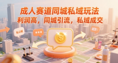 成人赛道同城私域玩法，利润高，同城引流，私域成交-网创副业教程