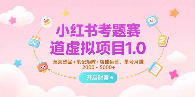 （15398期）小红书考题赛道虚拟项目1.0，蓝海选品+笔记矩阵+店铺运营，单号月赚5000+-网创副业教程