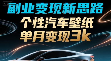 副业变现新思路，个性汽车壁纸单月变现3k-网创副业教程