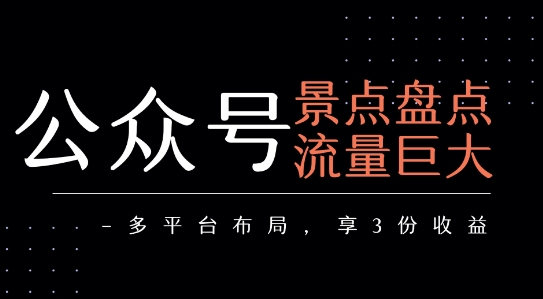 公众号流量主-景点盘点 流量巨大 多平台布局享3份收益-网创副业教程