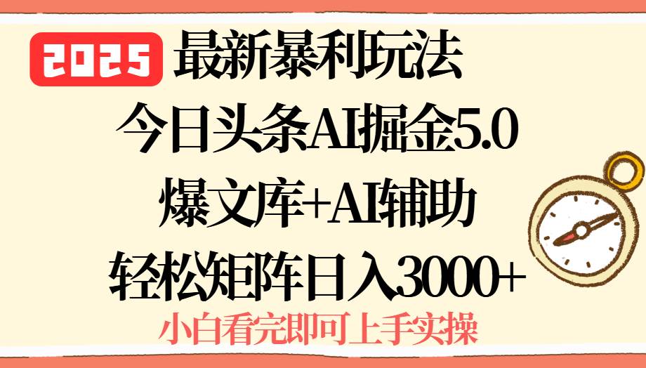 （15786期）2025年今日头条最新暴利玩法5.0，一键生成爆款，轻松实现矩阵日入3000+-网创副业教程