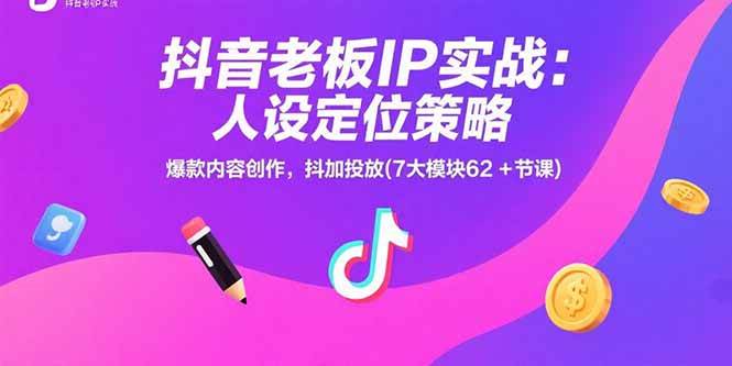 （15497期）抖音老板IP实战：人设定位策略，爆款内容创作，抖加投放(7大模块62+节课)-网创副业教程