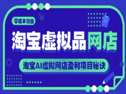 淘宝虚拟品网店，零成本创业，淘宝AI虚拟网店盈利项目秘诀-网创副业教程