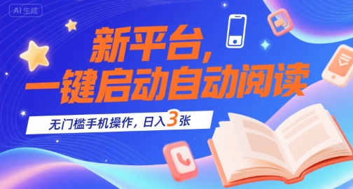 新平台，一键启动自动阅读，无门槛手机操作，日入3张+【揭秘】-网创副业教程