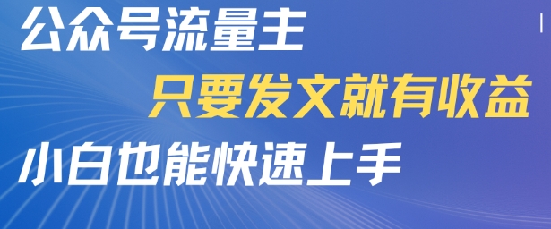 公众号流量主，只要发文就有收益，小白也能快速上手-网创副业教程