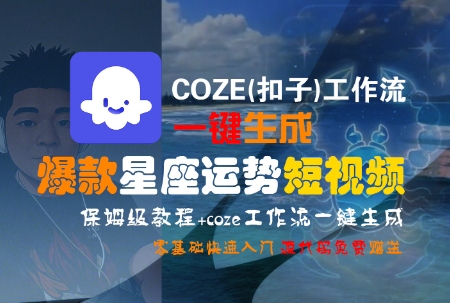 COZE(扣子)工作流一键生成爆款星座运势短视频，保姆级教程，零基础快速入门-网创副业教程