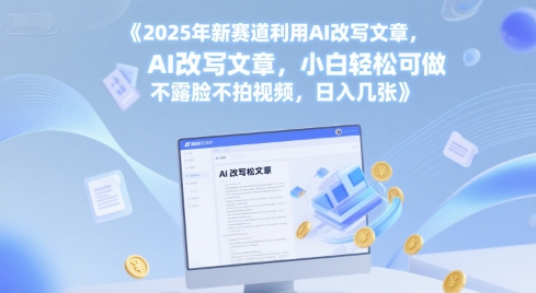 2025年新赛道利用AI改写文章，小白轻松可做 不露脸不拍视频，日入几张-网创副业教程