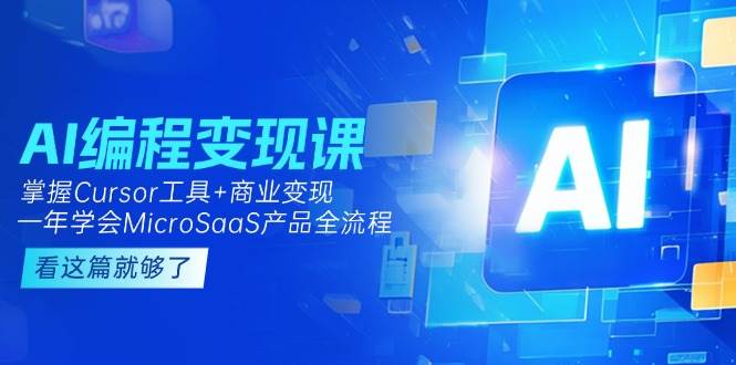 （15100期）AI编程变现课：掌握Cursor工具+变现，一年学会MicroSaaS产品全流程 (更新)-网创副业教程