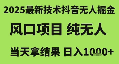 2025最新技术抖音无人掘金，风口项目，纯无人，当天拿结果日入1k+【揭秘】-网创副业教程