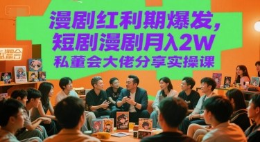 漫剧红利期爆发，短剧漫剧月入2W私董会大佬分享实操课-网创副业教程