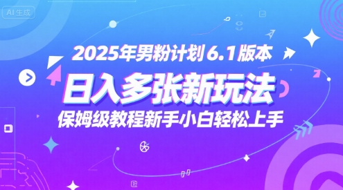 2025年男粉计划6.1版本，日入多张新玩法，保姆级教程新手小白轻松上手，适合宝妈学生兼职，副业首选-网创副业教程
