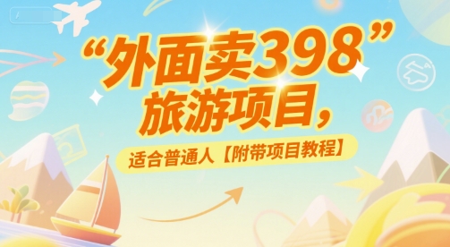 外面卖398的旅游项目，适合普通人【附带项目教程】-网创副业教程
