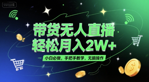带货无人直播，轻松月入2W+，小白必做，手把手教学，无脑操作(附学习资料)-网创副业教程