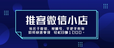 推客微信小店依托于微信、视频号，手把手教你如何快速变现 轻松日入1k+【揭秘】-网创副业教程