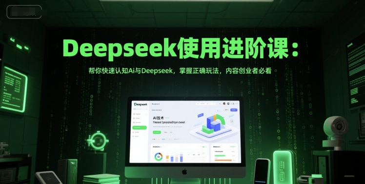 Deepseek使用进阶课：帮你快速认知Ai与Deepseek，掌握正确玩法，内容创业者必看-网创副业教程