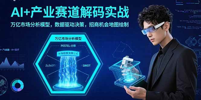 （15712期）AI+产业赛道解码实战：万亿市场分析模型，数据驱动决策，招商机会地图绘制-网创副业教程
