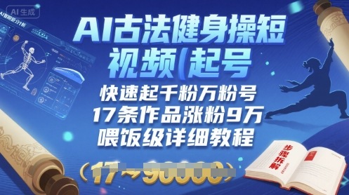 AI古法健身操短视频起号，快速起千粉万粉号，17条作品涨粉9W(喂饭级详细教程)-网创副业教程