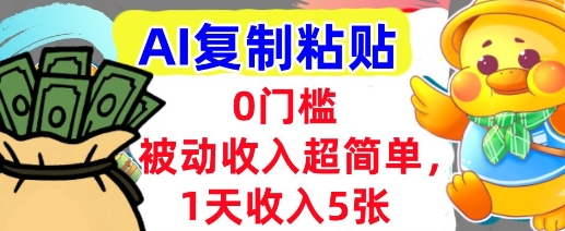 AI复制粘贴，1天收入5张，有手就能做，0门槛，被动收入挣美金-网创副业教程