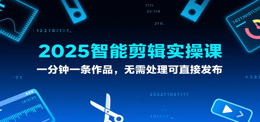2025智能剪辑实操课，一分钟一条作品，无需处理可直接发布-网创副业教程