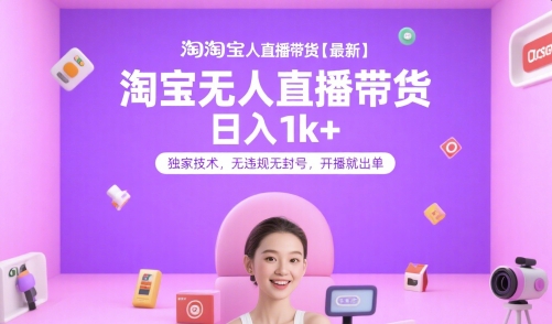 淘宝无人直播带货【最新】，日入1k+，独家技术，无违规无封号，开播就出单【揭秘】-网创副业教程