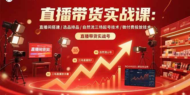 （15729期）直播带货实战课：直播间搭建/选品排品/自然流三场起号技术/微付费投放技术-网创副业教程