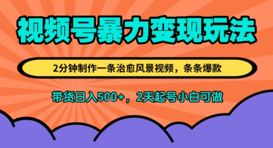 视频号暴力变现玩法，2分钟制作一条治愈风景视频，条条爆款，挂橱窗带货日入5张+，2天起号小白可做-网创副业教程