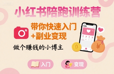 小红书陪跑训练营，带你快速入门+副业变现，做个賺钱的小博主-网创副业教程