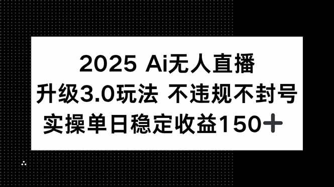 （15203期）2025 AI无人直播升级3.0玩法，不违规 不封号，单日稳定收益150+-网创副业教程